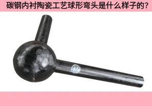 碳钢内衬陶瓷工艺球形弯头是什么样子的？