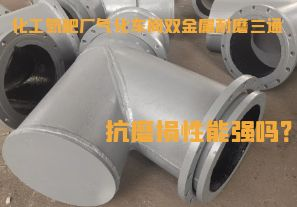 化工氮肥厂气化车间双金属耐磨三通抗磨损性能强吗？